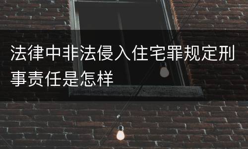 法律中非法侵入住宅罪规定刑事责任是怎样