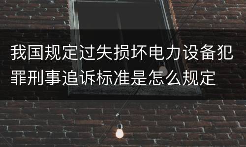 我国规定过失损坏电力设备犯罪刑事追诉标准是怎么规定