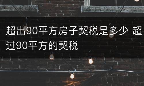 超出90平方房子契税是多少 超过90平方的契税