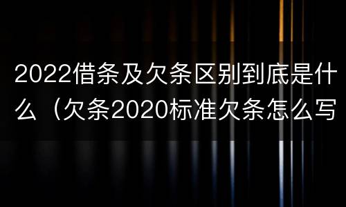 2022借条及欠条区别到底是什么（欠条2020标准欠条怎么写）