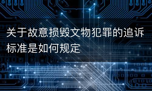 关于故意损毁文物犯罪的追诉标准是如何规定