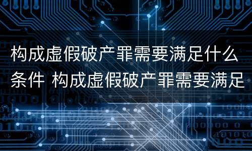 构成虚假破产罪需要满足什么条件 构成虚假破产罪需要满足什么条件呢