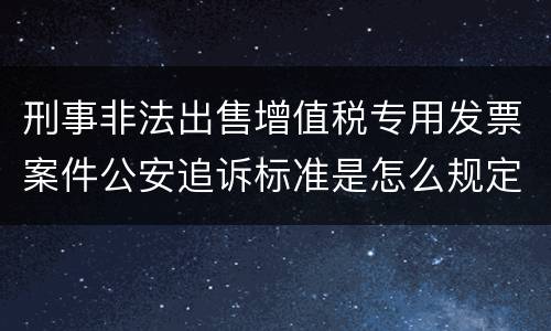 刑事非法出售增值税专用发票案件公安追诉标准是怎么规定