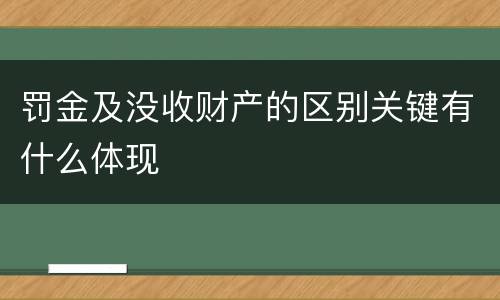 罚金及没收财产的区别关键有什么体现