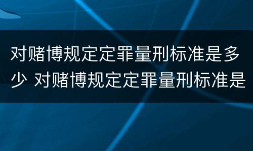 对赌博规定定罪量刑标准是多少 对赌博规定定罪量刑标准是多少钱