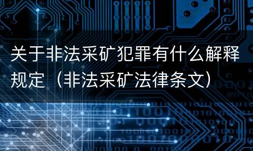 关于非法采矿犯罪有什么解释规定（非法采矿法律条文）
