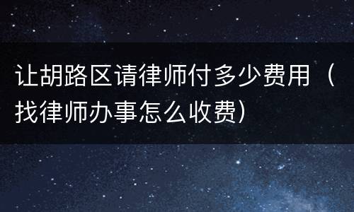 让胡路区请律师付多少费用（找律师办事怎么收费）