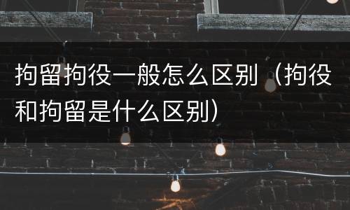 拘留拘役一般怎么区别（拘役和拘留是什么区别）