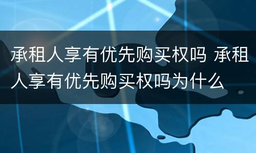 承租人享有优先购买权吗 承租人享有优先购买权吗为什么