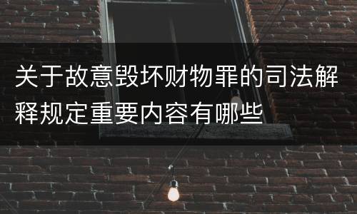 关于故意毁坏财物罪的司法解释规定重要内容有哪些