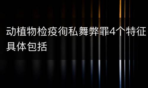 动植物检疫徇私舞弊罪4个特征具体包括