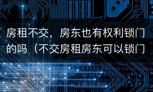 房租不交，房东也有权利锁门的吗（不交房租房东可以锁门吗）