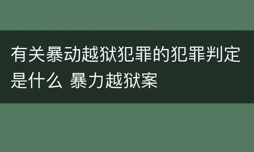 有关暴动越狱犯罪的犯罪判定是什么 暴力越狱案