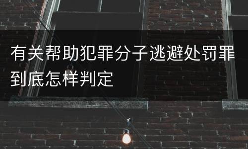 有关帮助犯罪分子逃避处罚罪到底怎样判定