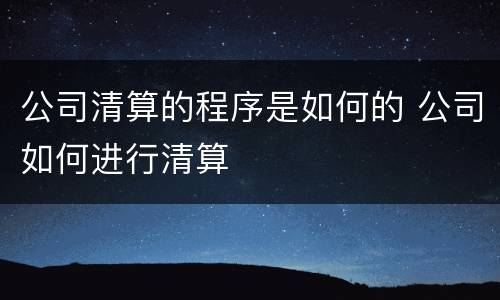 公司清算的程序是如何的 公司如何进行清算