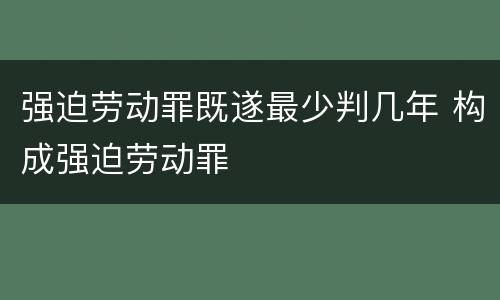 强迫劳动罪既遂最少判几年 构成强迫劳动罪