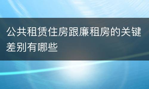 公共租赁住房跟廉租房的关键差别有哪些