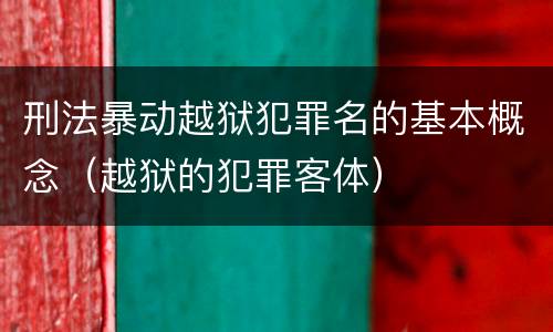 刑法暴动越狱犯罪名的基本概念（越狱的犯罪客体）