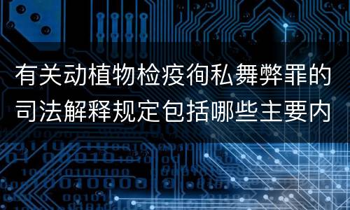 有关动植物检疫徇私舞弊罪的司法解释规定包括哪些主要内容