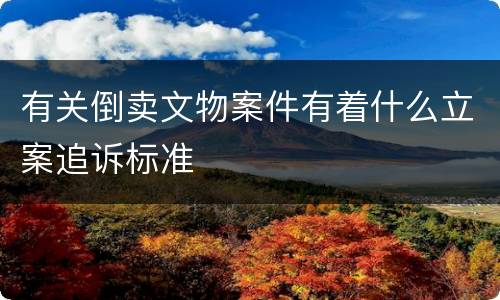 有关倒卖文物案件有着什么立案追诉标准