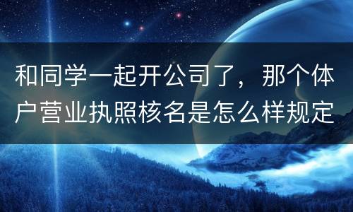 和同学一起开公司了，那个体户营业执照核名是怎么样规定的