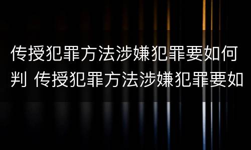 传授犯罪方法涉嫌犯罪要如何判 传授犯罪方法涉嫌犯罪要如何判刑