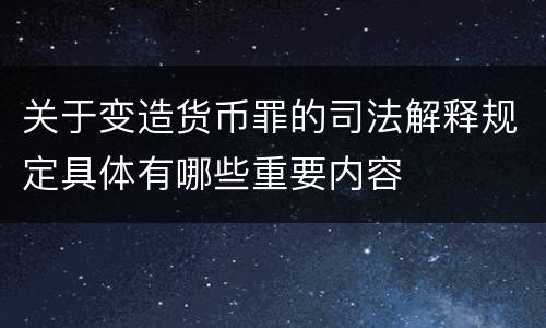 关于变造货币罪的司法解释规定具体有哪些重要内容