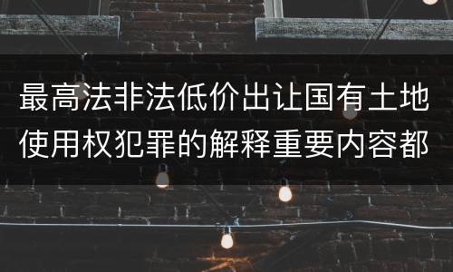 最高法非法低价出让国有土地使用权犯罪的解释重要内容都有哪些