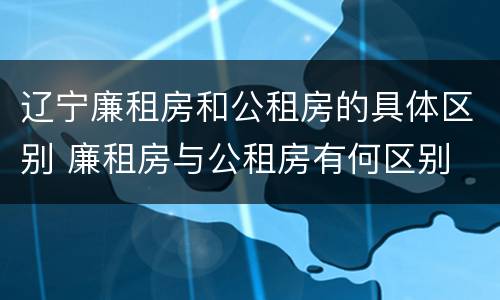 辽宁廉租房和公租房的具体区别 廉租房与公租房有何区别