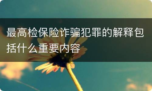 最高检保险诈骗犯罪的解释包括什么重要内容