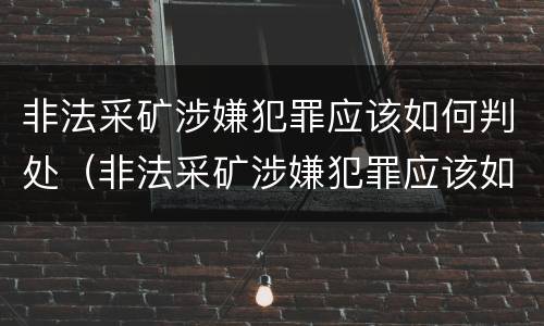 非法采矿涉嫌犯罪应该如何判处（非法采矿涉嫌犯罪应该如何判处呢）