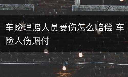 车险理赔人员受伤怎么赔偿 车险人伤赔付