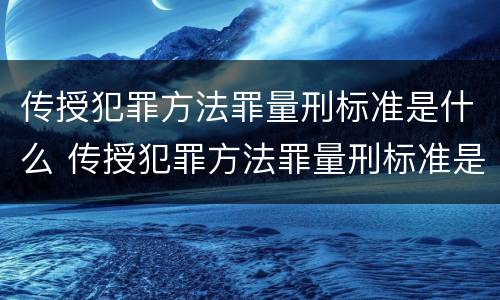 传授犯罪方法罪量刑标准是什么 传授犯罪方法罪量刑标准是什么