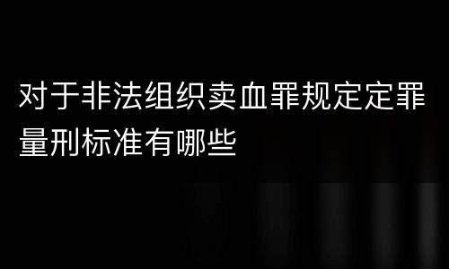 对于非法组织卖血罪规定定罪量刑标准有哪些