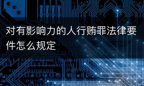 对有影响力的人行贿罪法律要件怎么规定