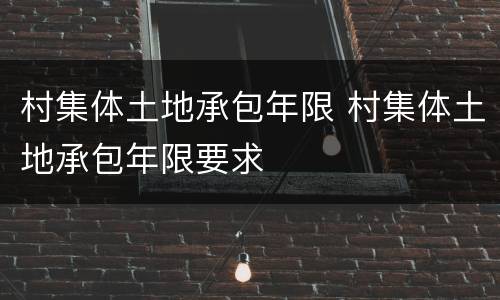村集体土地承包年限 村集体土地承包年限要求