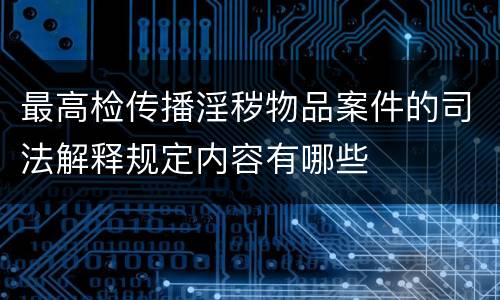 最高检传播淫秽物品案件的司法解释规定内容有哪些