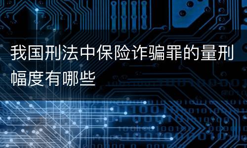 我国刑法中保险诈骗罪的量刑幅度有哪些
