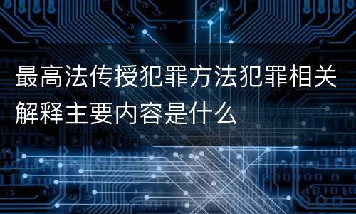 最高法传授犯罪方法犯罪相关解释主要内容是什么