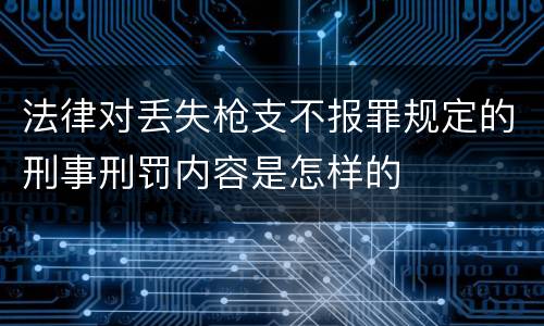 法律对丢失枪支不报罪规定的刑事刑罚内容是怎样的
