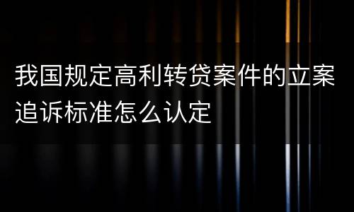 我国规定高利转贷案件的立案追诉标准怎么认定