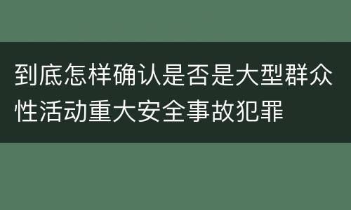 到底怎样确认是否是大型群众性活动重大安全事故犯罪