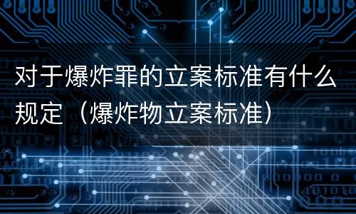 对于爆炸罪的立案标准有什么规定（爆炸物立案标准）