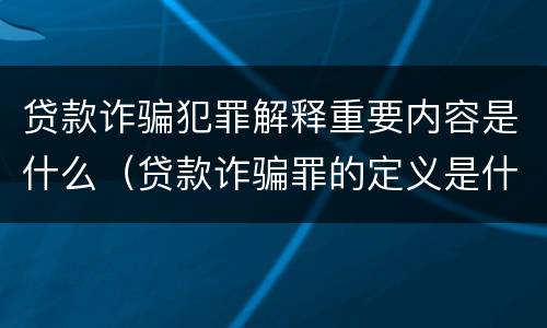 贷款诈骗犯罪解释重要内容是什么（贷款诈骗罪的定义是什么）