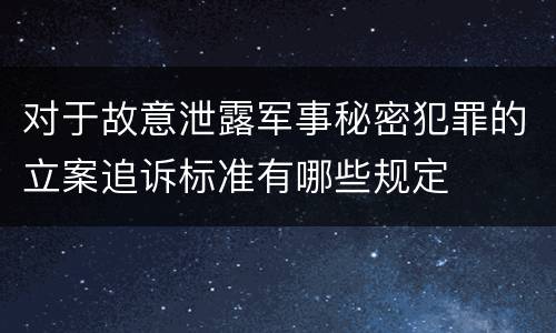 对于故意泄露军事秘密犯罪的立案追诉标准有哪些规定