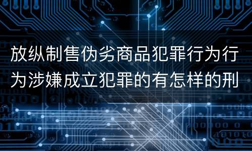 放纵制售伪劣商品犯罪行为行为涉嫌成立犯罪的有怎样的刑事判处