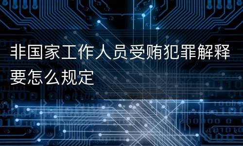 非国家工作人员受贿犯罪解释要怎么规定