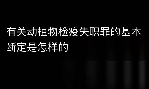 有关动植物检疫失职罪的基本断定是怎样的
