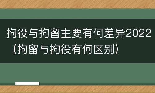 拘役与拘留主要有何差异2022（拘留与拘役有何区别）
