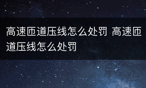 高速匝道压线怎么处罚 高速匝道压线怎么处罚